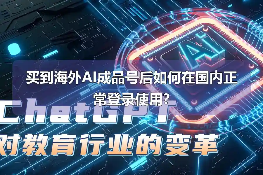 买到海外AI成品号后如何在国内正常登录使用?